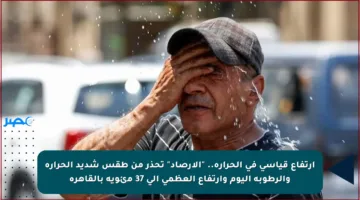 ارتفاع قياسي في الحرارة.. “الأرصاد” تحذر من طقس شديد الحرارة والرطوبة اليوم وارتفاع العظمى إلى 37 مئوية بالقاهرة